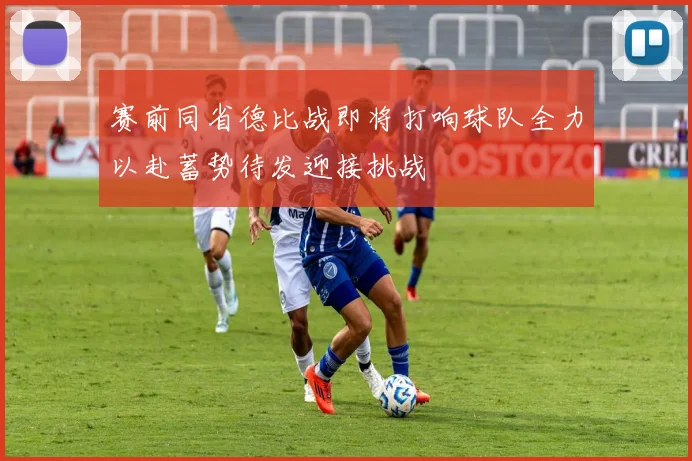 赛前同省德比战即将打响球队全力以赴蓄势待发迎接挑战