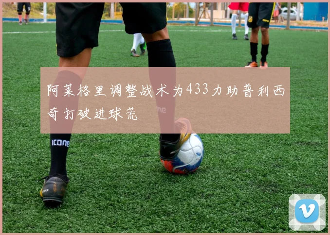 阿莱格里调整战术为433力助普利西奇打破进球荒