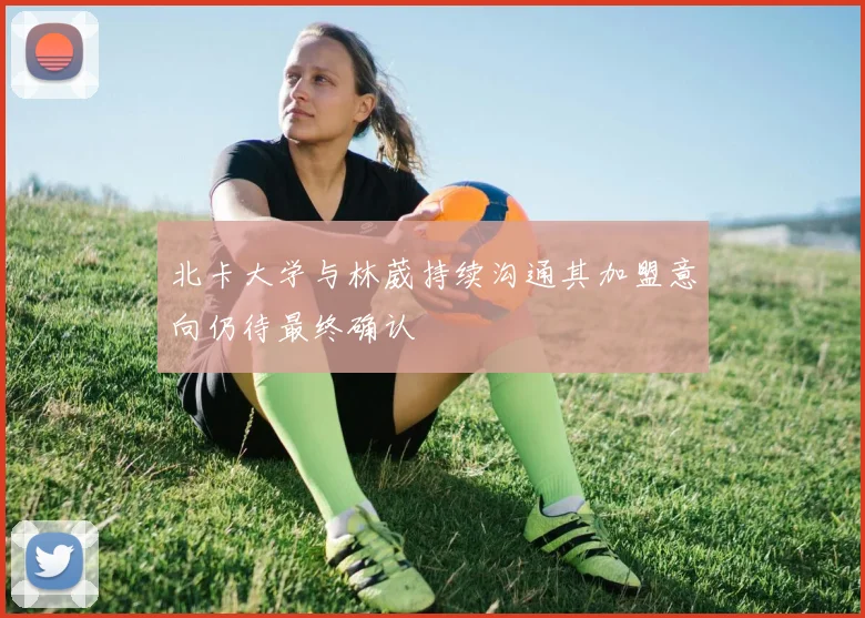 北卡大学与林葳持续沟通其加盟意向仍待最终确认