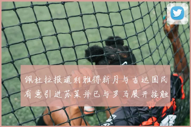 佩杜拉报道利雅得新月与吉达国民有意引进苏莱并已与罗马展开接触