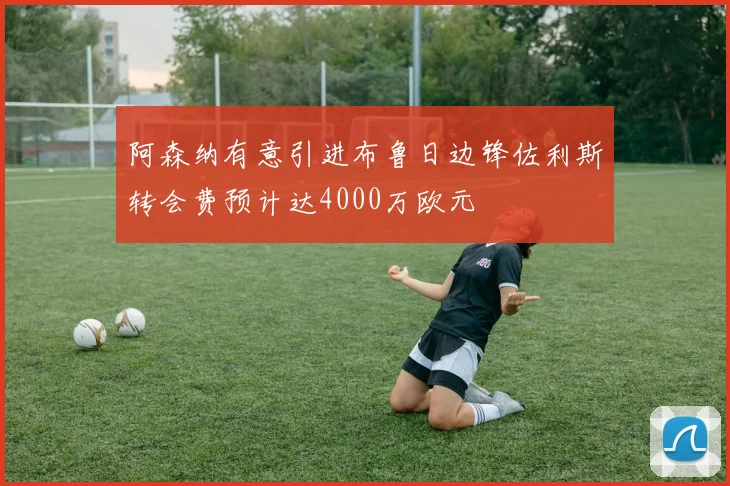 阿森纳有意引进布鲁日边锋佐利斯转会费预计达4000万欧元