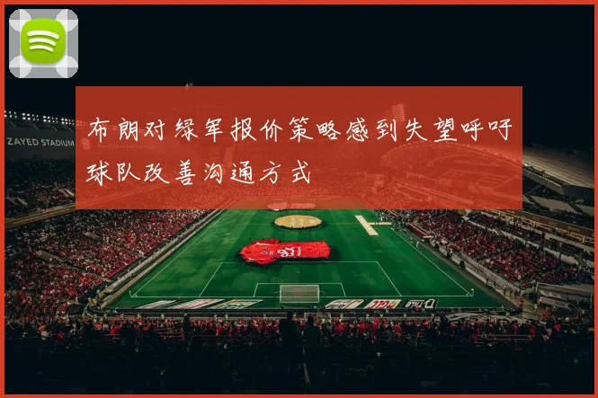 布朗对绿军报价策略感到失望呼吁球队改善沟通方式