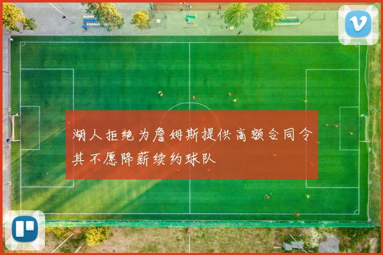 湖人拒绝为詹姆斯提供高额合同令其不愿降薪续约球队