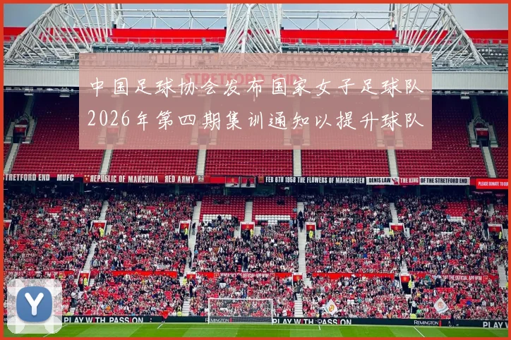 中国足球协会发布国家女子足球队2026年第四期集训通知以提升球队实力和备战水平
