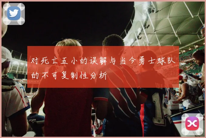 对死亡五小的误解与当今勇士球队的不可复制性分析