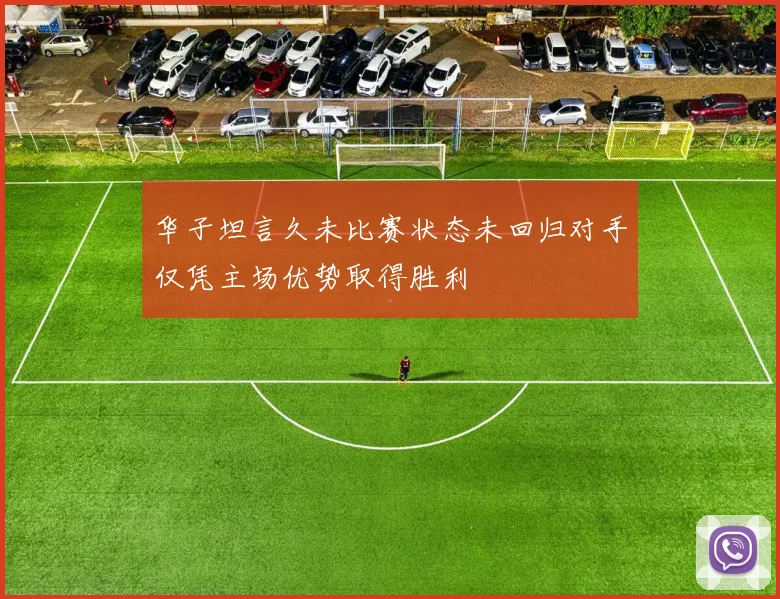 华子坦言久未比赛状态未回归对手仅凭主场优势取得胜利