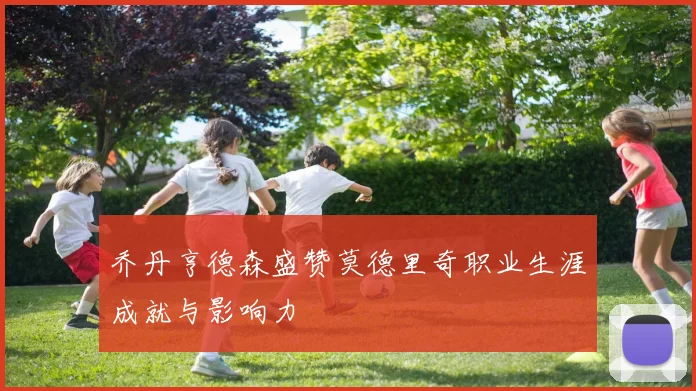 乔丹亨德森盛赞莫德里奇职业生涯成就与影响力