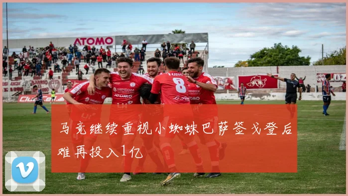马竞继续重视小蜘蛛巴萨签戈登后难再投入1亿